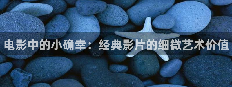 青丝在线影院：电影中的小确幸：经典影片的细微艺术价值