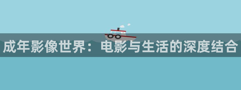 青柠影院免费观看电视剧青丝：成年影像世界：电影与生活的深度结合